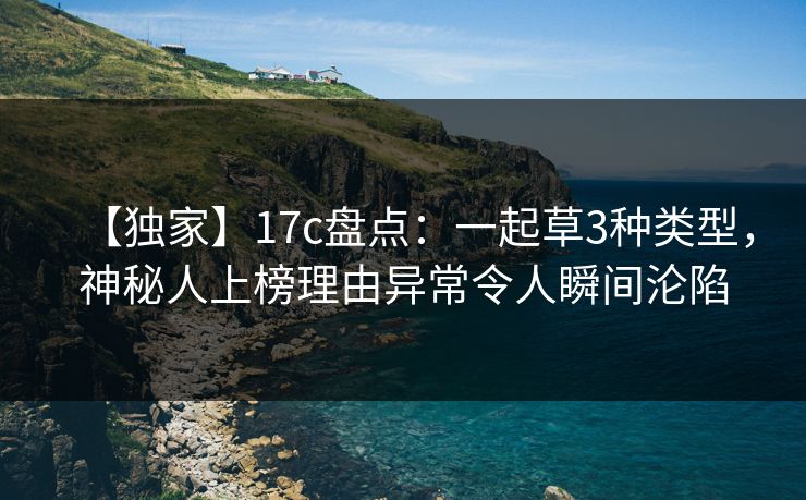 【独家】17c盘点：一起草3种类型，神秘人上榜理由异常令人瞬间沦陷