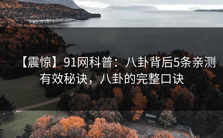 【震惊】91网科普：八卦背后5条亲测有效秘诀，八卦的完整口诀