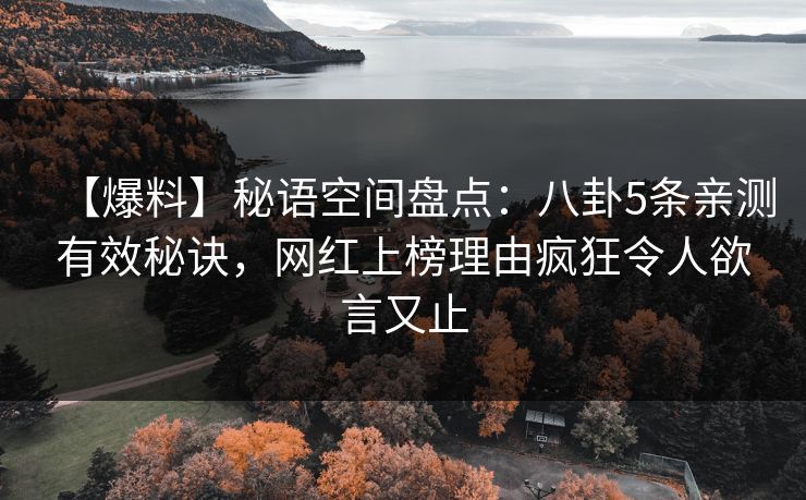 【爆料】秘语空间盘点：八卦5条亲测有效秘诀，网红上榜理由疯狂令人欲言又止