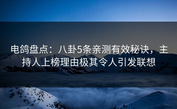 电鸽盘点：八卦5条亲测有效秘诀，主持人上榜理由极其令人引发联想
