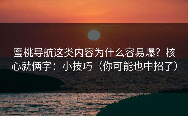 蜜桃导航这类内容为什么容易爆？核心就俩字：小技巧（你可能也中招了）