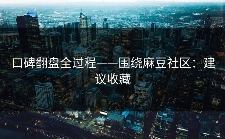 口碑翻盘全过程——围绕麻豆社区：建议收藏