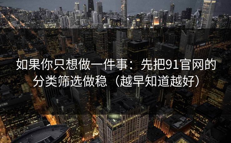 如果你只想做一件事：先把91官网的分类筛选做稳（越早知道越好）